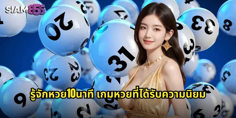 หวย10นาที SIAM855 แทงหวยออนไลน์ ลุ้นรางวัลทุก 10 นาที 1 รู้จักหวย10นาที เกมหวยที่ได้รับความนิยม