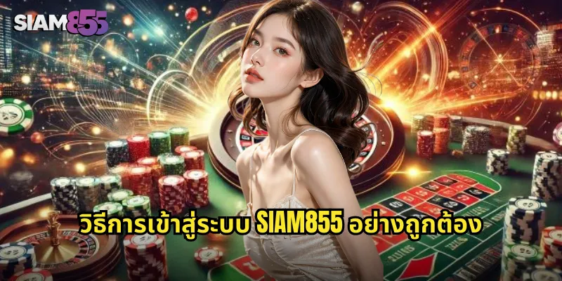 เข้าสู่ระบบ SIAM855 ปลอดภัยและรวดเร็วทุกอุปกรณ์ 1 วิธีการเข้าสู่ระบบ SIAM855 อย่างถูกต้อง