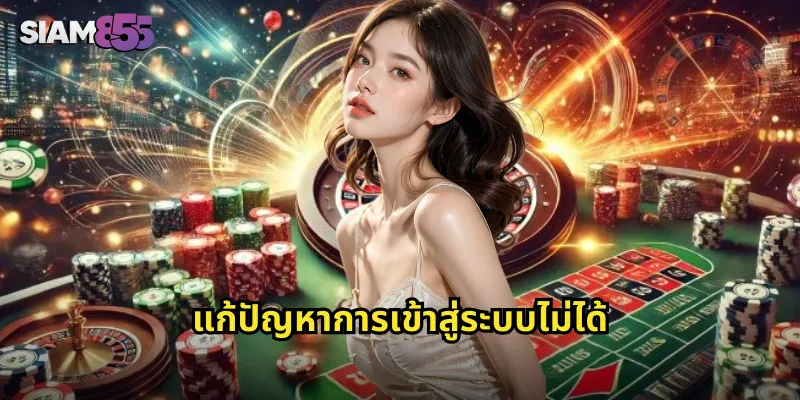 เข้าสู่ระบบ SIAM855 ปลอดภัยและรวดเร็วทุกอุปกรณ์ 2 แก้ปัญหาการเข้าสู่ระบบไม่ได้