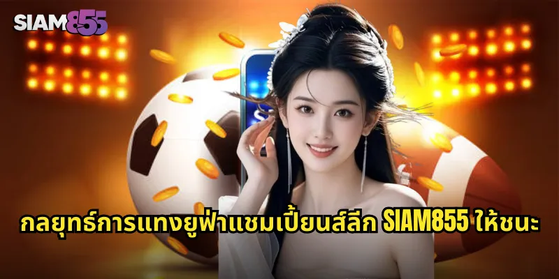 กลยุทธ์การแทงยูฟ่าแชมเปี้ยนส์ลีก SIAM855 ให้ชนะ