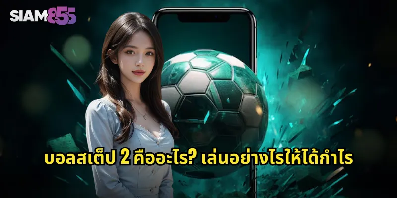 บอลสเต็ป 2 SIAM855 เดิมพันคู่เดียวก็รวย กำไรเท่าตัว 1 บอลสเต็ป 2 คืออะไร? เล่นอย่างไรให้ได้กำไร
