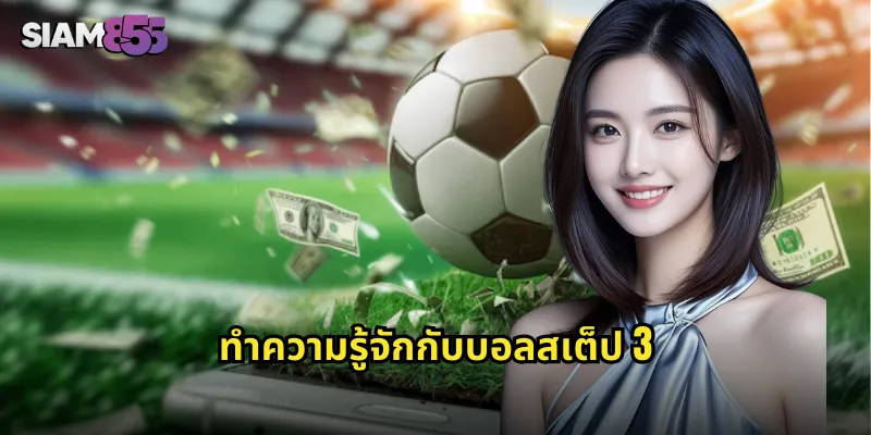 บอลสเต็ป 3 SIAM855 เพิ่มโอกาสชนะ รับเงินรางวัลก้อนโต 1 ทำความรู้จักกับบอลสเต็ป 3