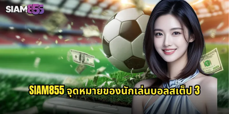บอลสเต็ป 3 SIAM855 เพิ่มโอกาสชนะ รับเงินรางวัลก้อนโต 2 SIAM855 จุดหมายของนักเล่นบอลสเต็ป 3