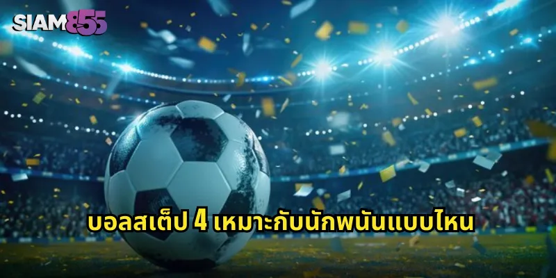 บอลสเต็ป 4 SIAM855 ท้าทายโชคลาภ ลุ้นรางวัลใหญ่แค่ 4 คู่ 1 บอลสเต็ป 4 เหมาะกับนักพนันแบบไหน